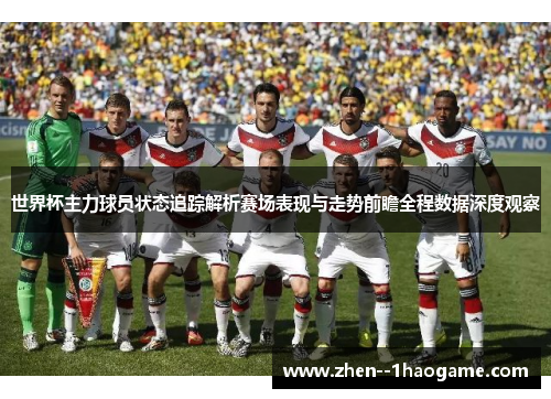 世界杯主力球员状态追踪解析赛场表现与走势前瞻全程数据深度观察 世界杯主力球员状态追踪解析赛场表现与走势前瞻全程数据深度观察