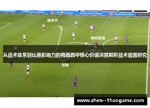 从战术体系到比赛影响力的梅西西甲核心价值深度解析战术层面研究 从战术体系到比赛影响力的梅西西甲核心价值深度解析战术层面研究