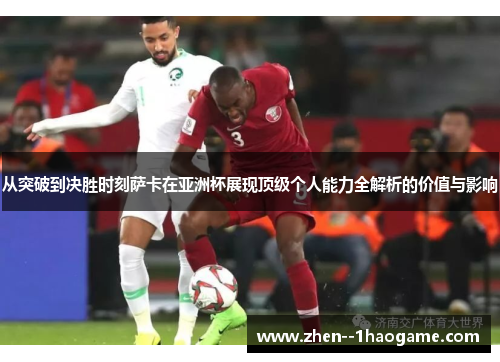 从突破到决胜时刻萨卡在亚洲杯展现顶级个人能力全解析的价值与影响 从突破到决胜时刻萨卡在亚洲杯展现顶级个人能力全解析的价值与影响