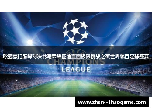 欧冠豪门巅峰对决书写荣耀征途直面极限挑战之夜世界瞩目足球盛宴 欧冠豪门巅峰对决书写荣耀征途直面极限挑战之夜世界瞩目足球盛宴