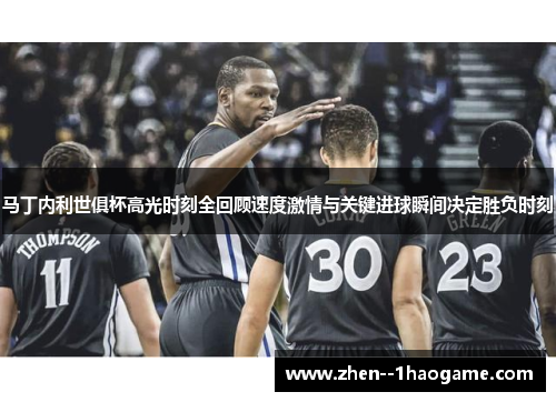 马丁内利世俱杯高光时刻全回顾速度激情与关键进球瞬间决定胜负时刻 马丁内利世俱杯高光时刻全回顾速度激情与关键进球瞬间决定胜负时刻