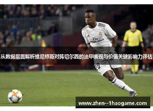 从数据层面解析维尼修斯对阵切尔西的法甲表现与价值关键影响力评估 从数据层面解析维尼修斯对阵切尔西的法甲表现与价值关键影响力评估