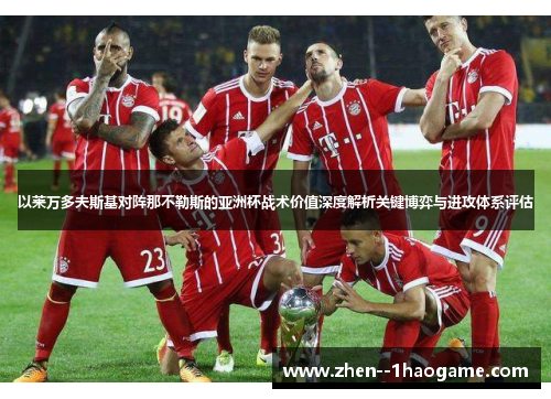 以莱万多夫斯基对阵那不勒斯的亚洲杯战术价值深度解析关键博弈与进攻体系评估 以莱万多夫斯基对阵那不勒斯的亚洲杯战术价值深度解析关键博弈与进攻体系评估