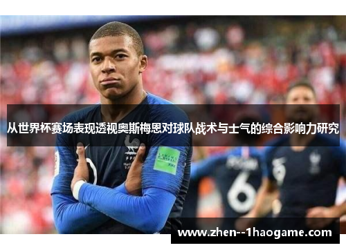 从世界杯赛场表现透视奥斯梅恩对球队战术与士气的综合影响力研究 从世界杯赛场表现透视奥斯梅恩对球队战术与士气的综合影响力研究