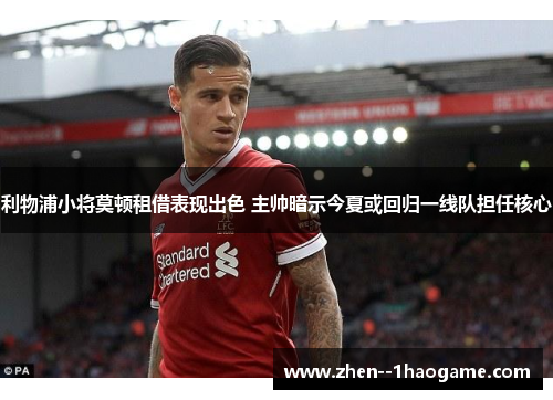 利物浦小将莫顿租借表现出色 主帅暗示今夏或回归一线队担任核心