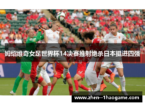 姆绍维奇女足世界杯14决赛推射绝杀日本挺进四强 姆绍维奇女足世界杯14决赛推射绝杀日本挺进四强