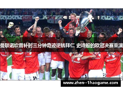 曼联诺坎普补时三分钟奇迹逆转拜仁 史诗般的欧冠决赛重演 曼联诺坎普补时三分钟奇迹逆转拜仁 史诗般的欧冠决赛重演