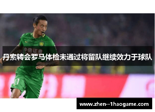 丹索转会罗马体检未通过将留队继续效力于球队 丹索转会罗马体检未通过将留队继续效力于球队