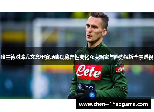 哈兰德对阵尤文意甲赛场表现稳定性变化深度观察与趋势解析全景透视 哈兰德对阵尤文意甲赛场表现稳定性变化深度观察与趋势解析全景透视